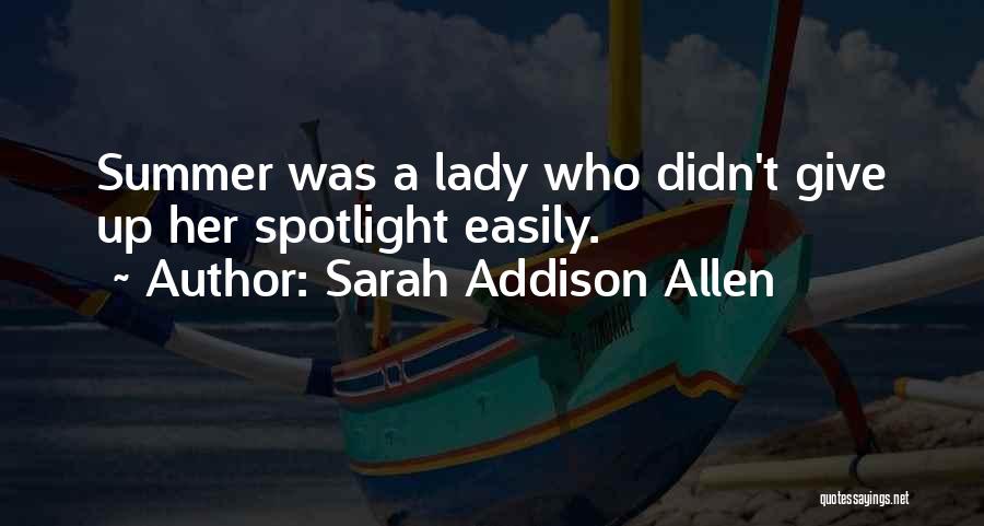 Sarah Addison Allen Quotes: Summer Was A Lady Who Didn't Give Up Her Spotlight Easily.