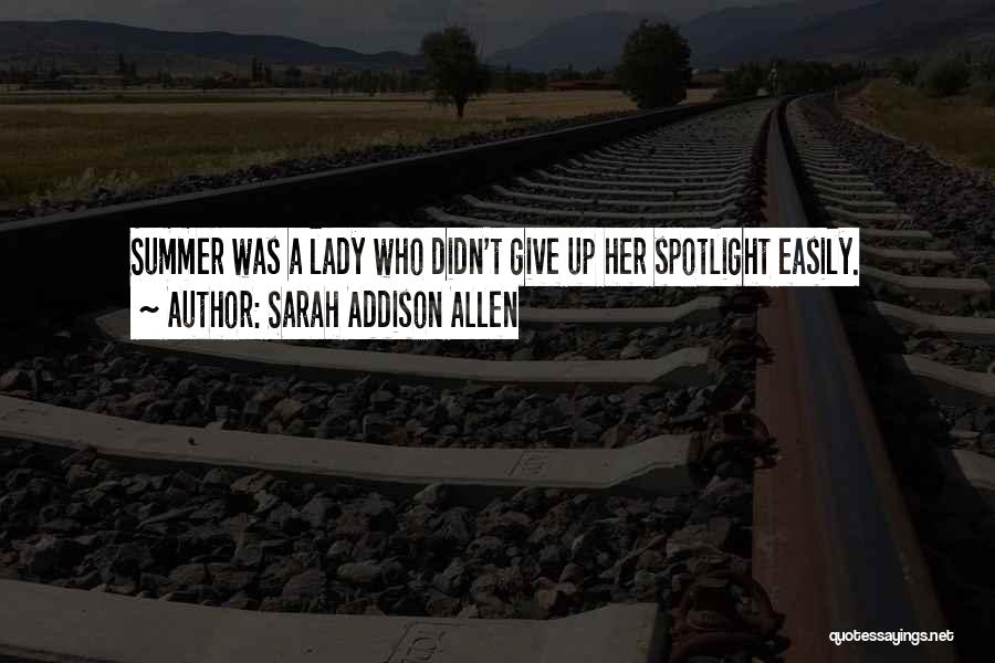 Sarah Addison Allen Quotes: Summer Was A Lady Who Didn't Give Up Her Spotlight Easily.