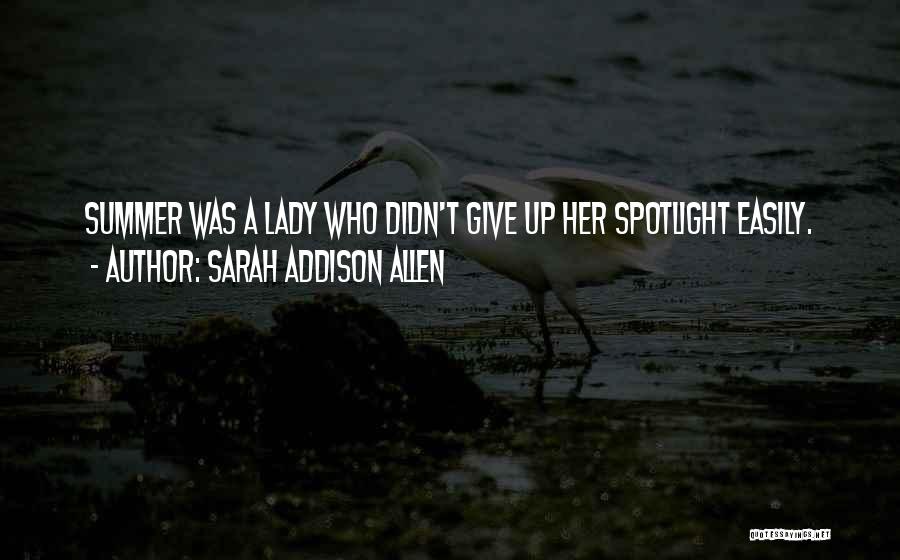 Sarah Addison Allen Quotes: Summer Was A Lady Who Didn't Give Up Her Spotlight Easily.