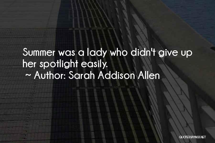 Sarah Addison Allen Quotes: Summer Was A Lady Who Didn't Give Up Her Spotlight Easily.