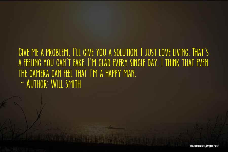 Will Smith Quotes: Give Me A Problem, I'll Give You A Solution. I Just Love Living. That's A Feeling You Can't Fake. I'm