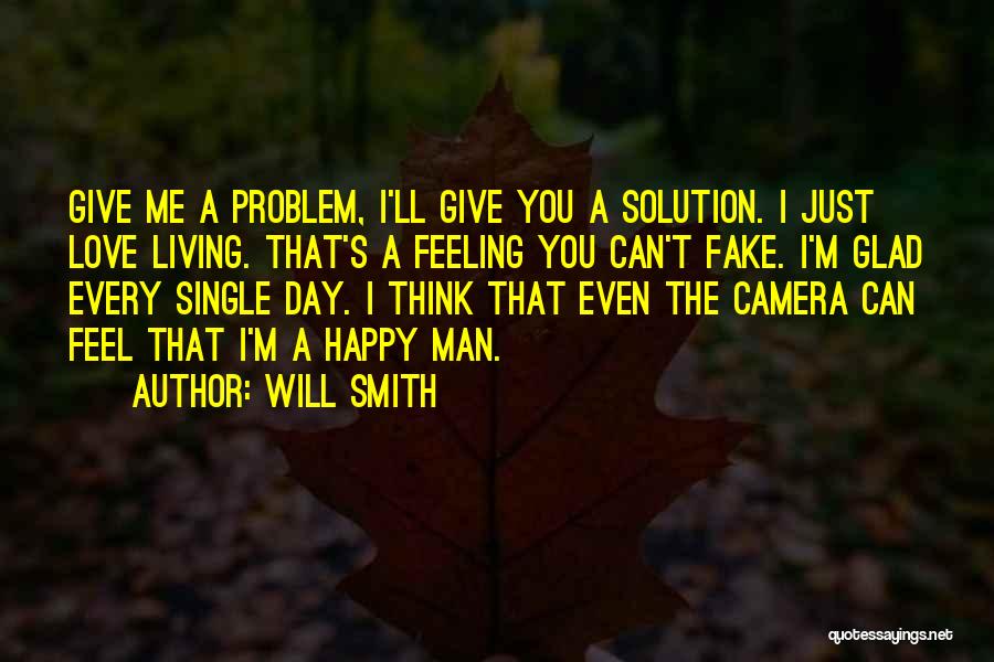 Will Smith Quotes: Give Me A Problem, I'll Give You A Solution. I Just Love Living. That's A Feeling You Can't Fake. I'm