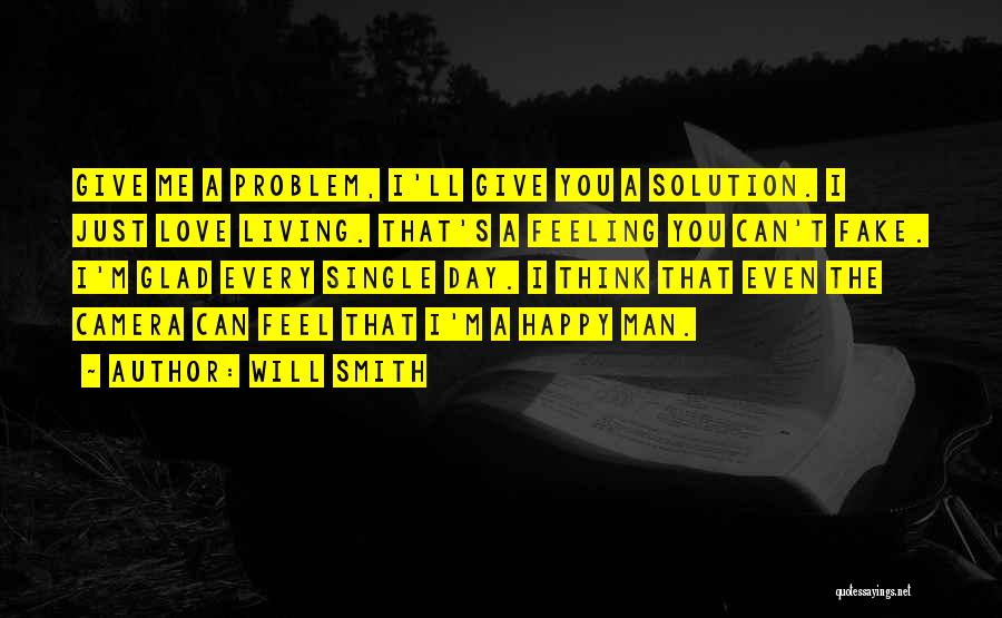 Will Smith Quotes: Give Me A Problem, I'll Give You A Solution. I Just Love Living. That's A Feeling You Can't Fake. I'm