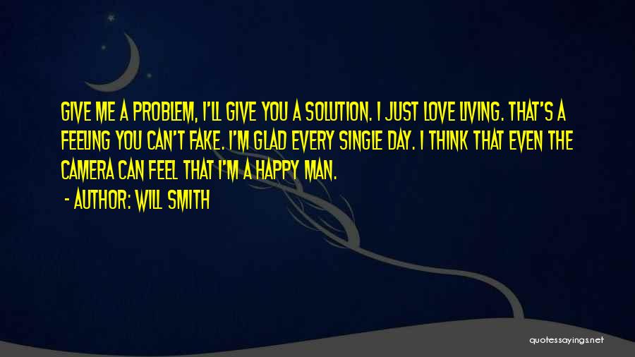 Will Smith Quotes: Give Me A Problem, I'll Give You A Solution. I Just Love Living. That's A Feeling You Can't Fake. I'm