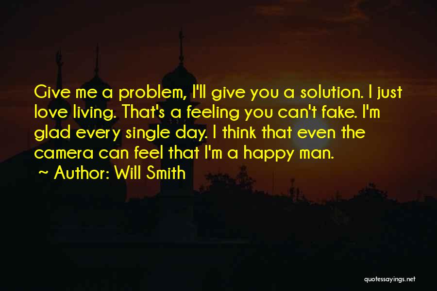 Will Smith Quotes: Give Me A Problem, I'll Give You A Solution. I Just Love Living. That's A Feeling You Can't Fake. I'm