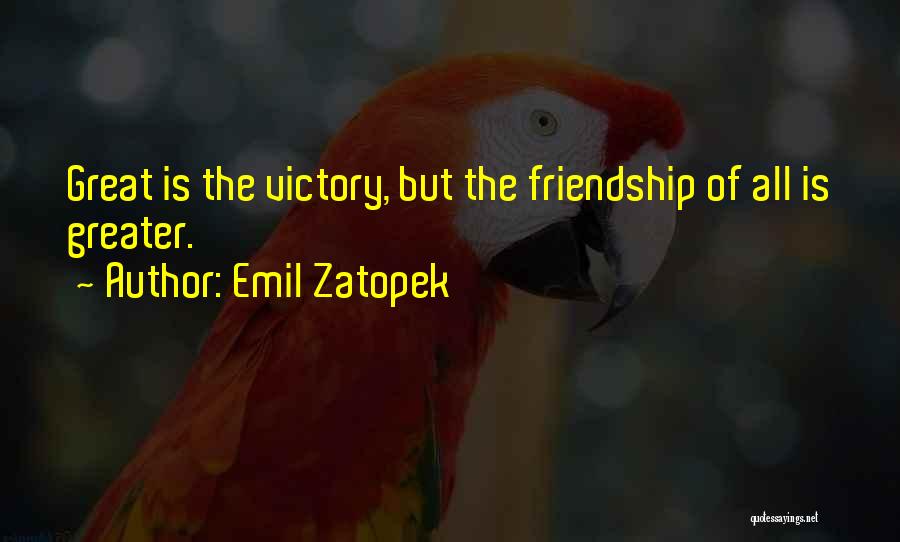 Emil Zatopek Quotes: Great Is The Victory, But The Friendship Of All Is Greater.