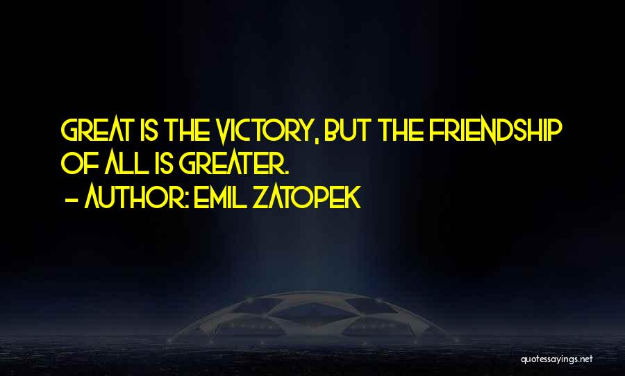 Emil Zatopek Quotes: Great Is The Victory, But The Friendship Of All Is Greater.