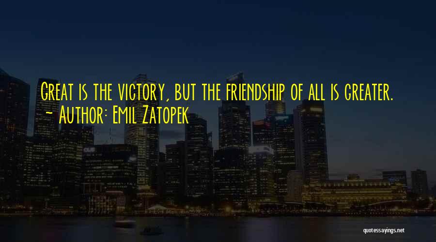 Emil Zatopek Quotes: Great Is The Victory, But The Friendship Of All Is Greater.