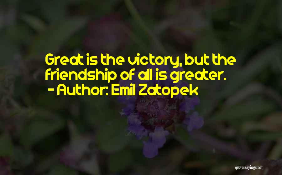 Emil Zatopek Quotes: Great Is The Victory, But The Friendship Of All Is Greater.