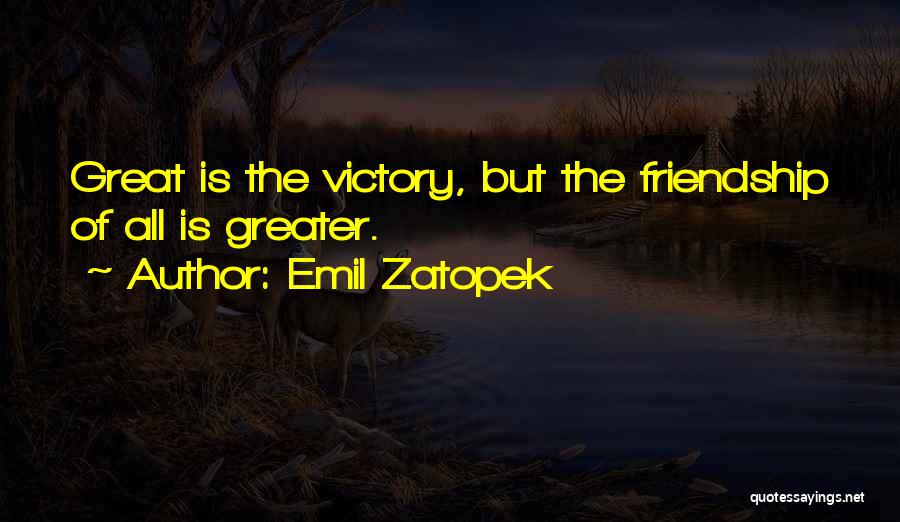 Emil Zatopek Quotes: Great Is The Victory, But The Friendship Of All Is Greater.