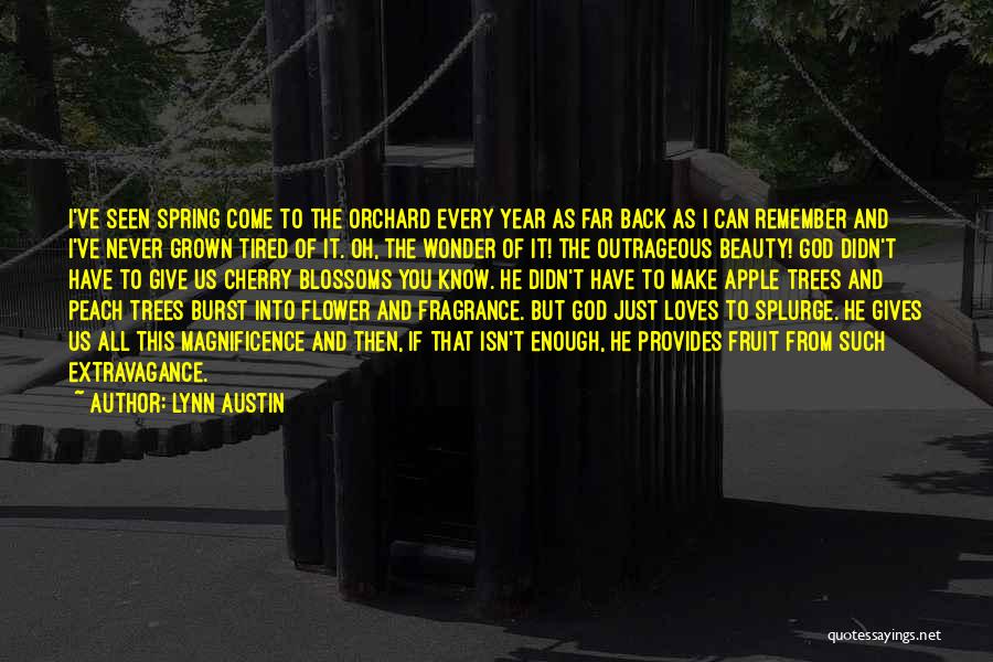 Lynn Austin Quotes: I've Seen Spring Come To The Orchard Every Year As Far Back As I Can Remember And I've Never Grown