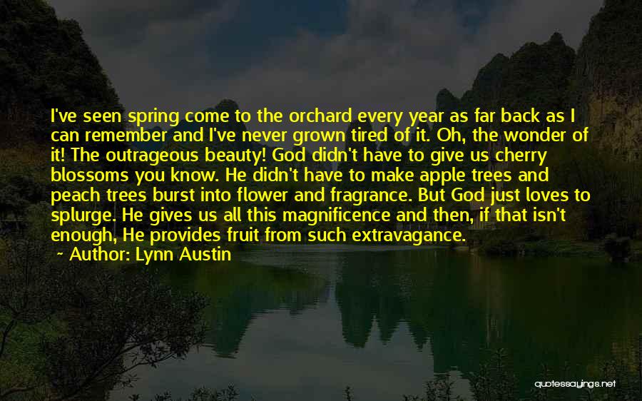 Lynn Austin Quotes: I've Seen Spring Come To The Orchard Every Year As Far Back As I Can Remember And I've Never Grown