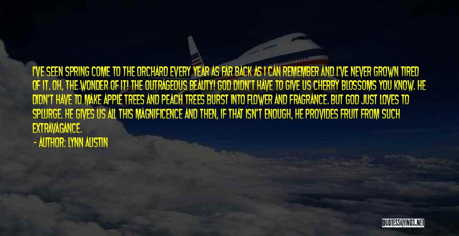 Lynn Austin Quotes: I've Seen Spring Come To The Orchard Every Year As Far Back As I Can Remember And I've Never Grown