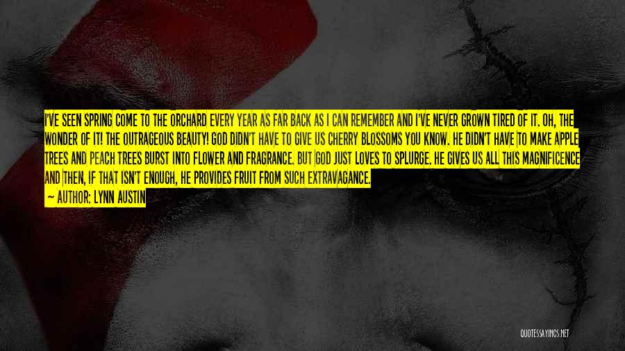 Lynn Austin Quotes: I've Seen Spring Come To The Orchard Every Year As Far Back As I Can Remember And I've Never Grown