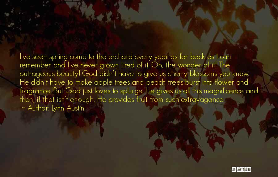 Lynn Austin Quotes: I've Seen Spring Come To The Orchard Every Year As Far Back As I Can Remember And I've Never Grown