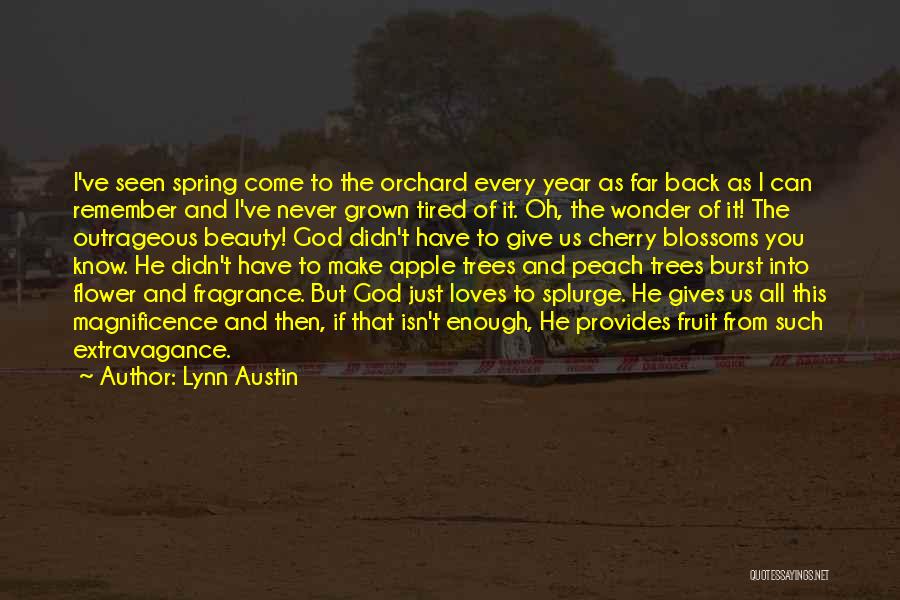 Lynn Austin Quotes: I've Seen Spring Come To The Orchard Every Year As Far Back As I Can Remember And I've Never Grown