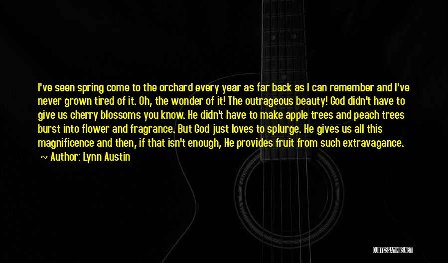 Lynn Austin Quotes: I've Seen Spring Come To The Orchard Every Year As Far Back As I Can Remember And I've Never Grown