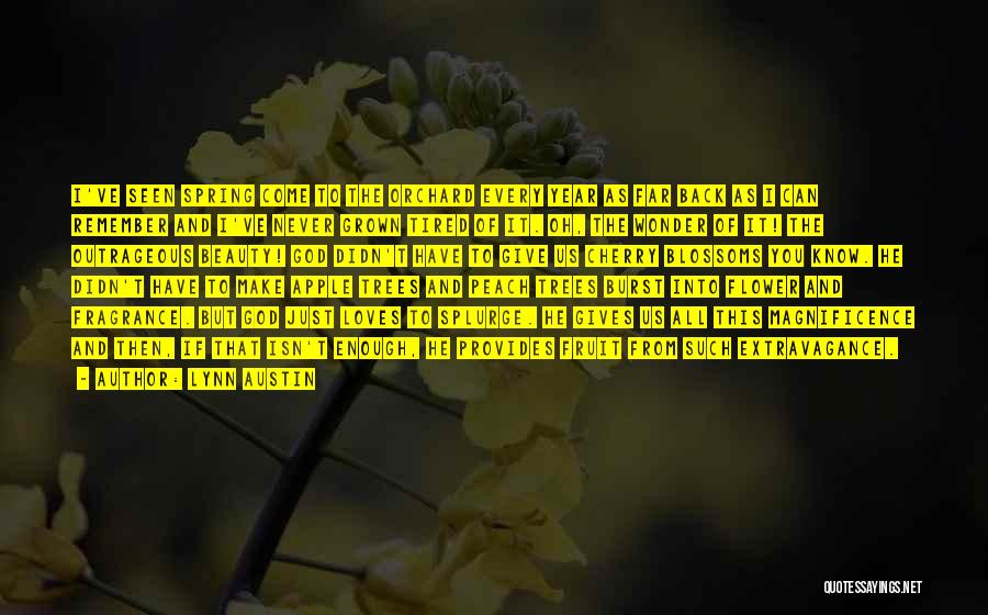 Lynn Austin Quotes: I've Seen Spring Come To The Orchard Every Year As Far Back As I Can Remember And I've Never Grown