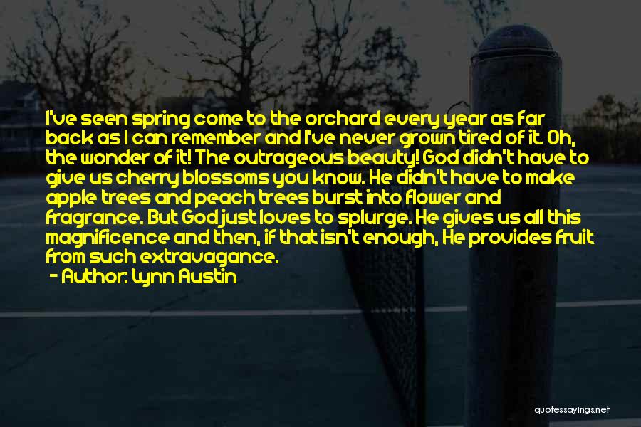 Lynn Austin Quotes: I've Seen Spring Come To The Orchard Every Year As Far Back As I Can Remember And I've Never Grown