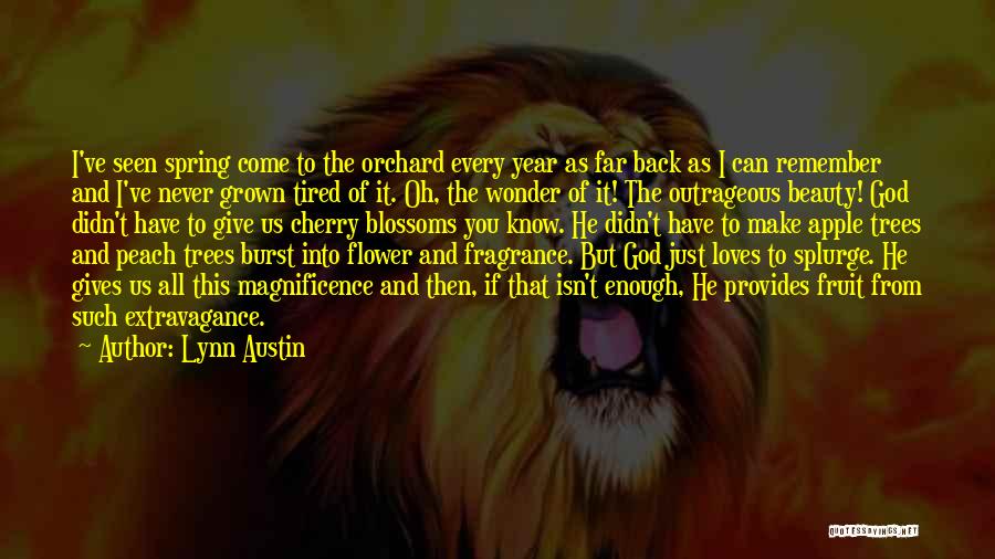 Lynn Austin Quotes: I've Seen Spring Come To The Orchard Every Year As Far Back As I Can Remember And I've Never Grown