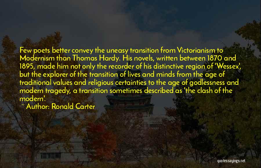 Ronald Carter Quotes: Few Poets Better Convey The Uneasy Transition From Victorianism To Modernism Than Thomas Hardy. His Novels, Written Between 1870 And