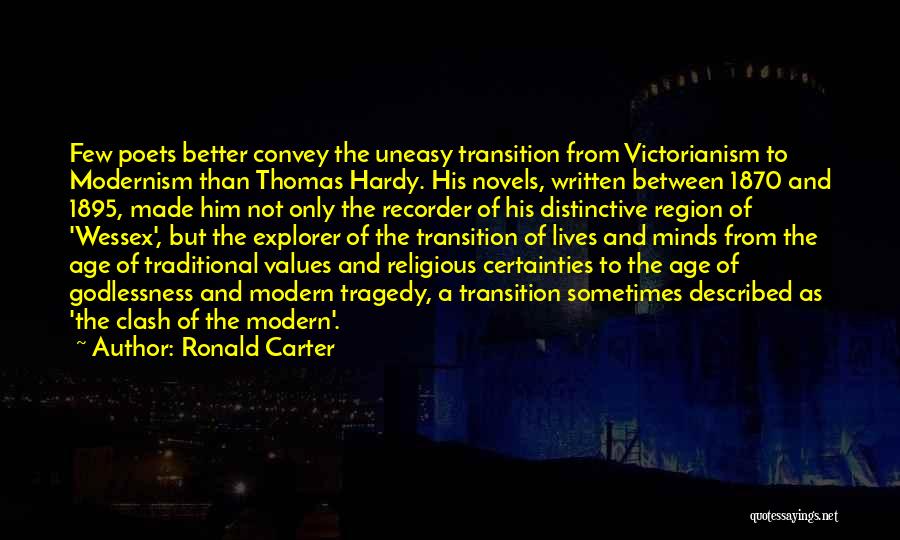 Ronald Carter Quotes: Few Poets Better Convey The Uneasy Transition From Victorianism To Modernism Than Thomas Hardy. His Novels, Written Between 1870 And