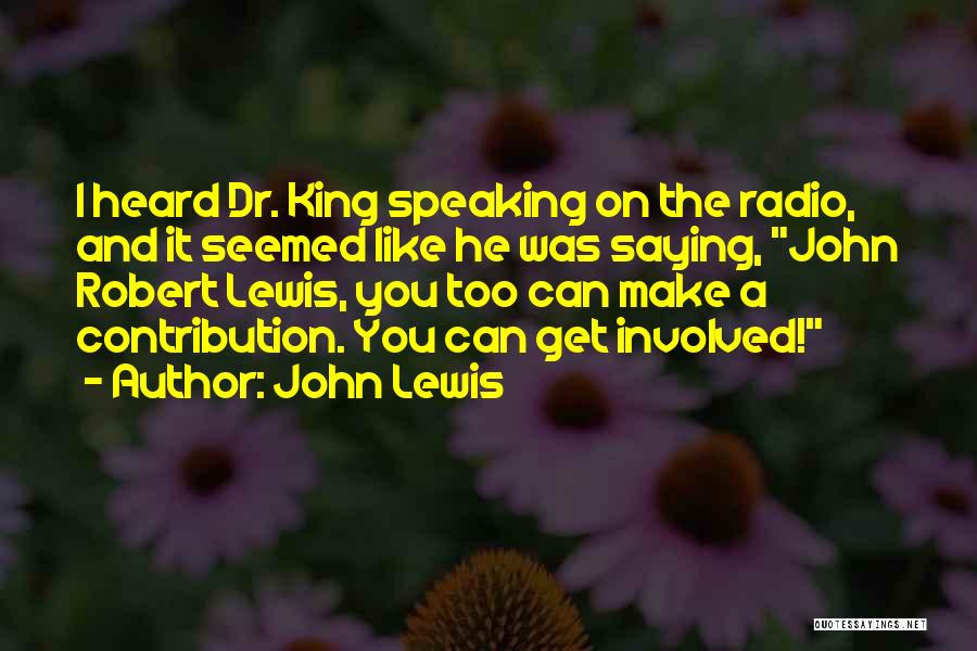 John Lewis Quotes: I Heard Dr. King Speaking On The Radio, And It Seemed Like He Was Saying, John Robert Lewis, You Too