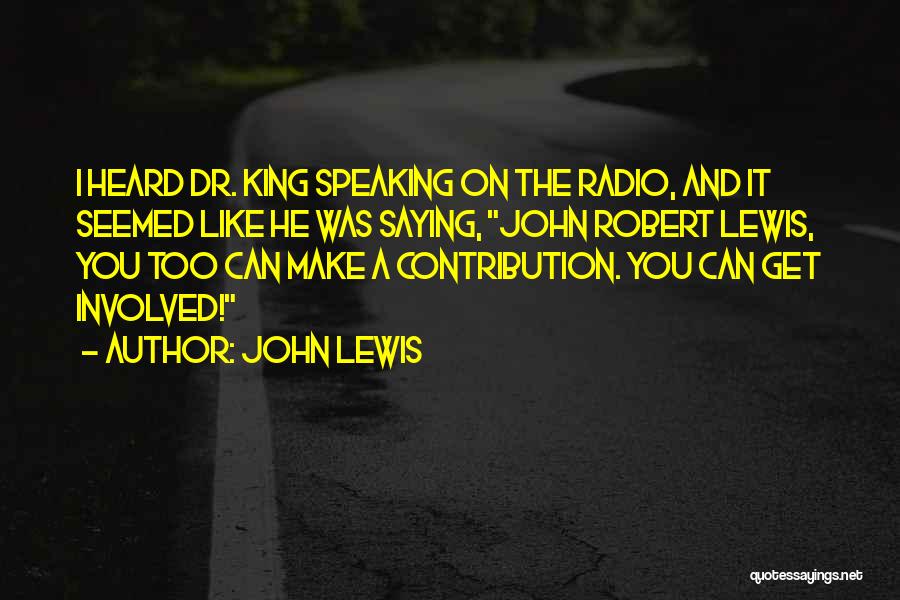 John Lewis Quotes: I Heard Dr. King Speaking On The Radio, And It Seemed Like He Was Saying, John Robert Lewis, You Too