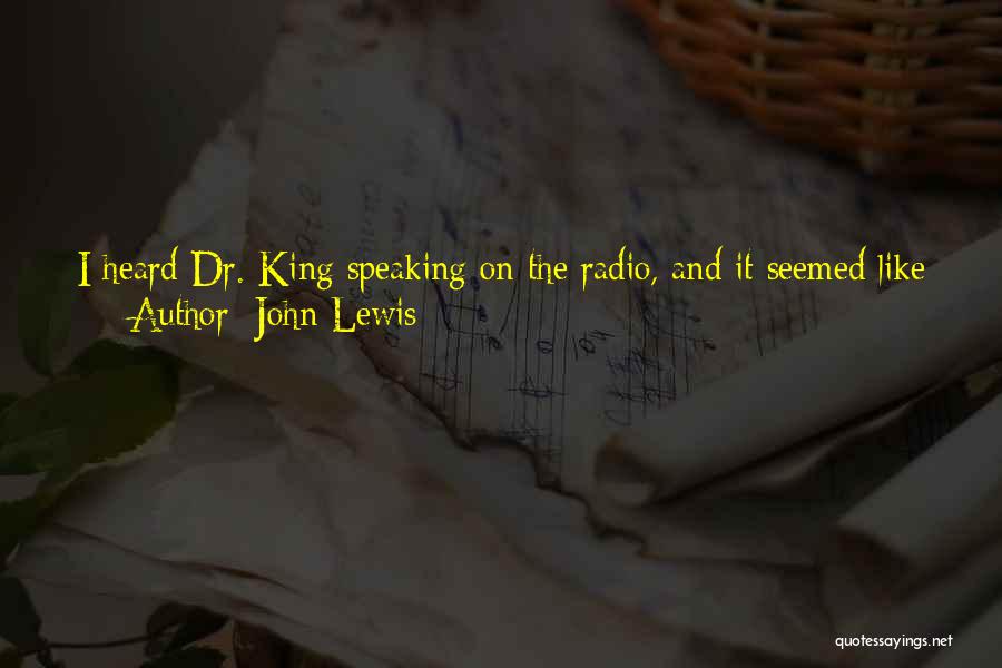 John Lewis Quotes: I Heard Dr. King Speaking On The Radio, And It Seemed Like He Was Saying, John Robert Lewis, You Too