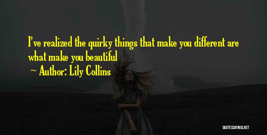 Lily Collins Quotes: I've Realized The Quirky Things That Make You Different Are What Make You Beautiful