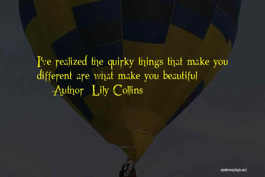 Lily Collins Quotes: I've Realized The Quirky Things That Make You Different Are What Make You Beautiful