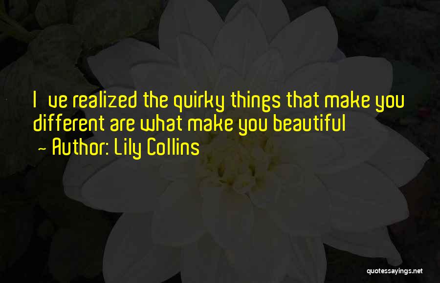 Lily Collins Quotes: I've Realized The Quirky Things That Make You Different Are What Make You Beautiful