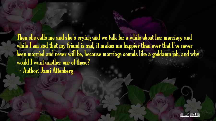 Jami Attenberg Quotes: Then She Calls Me And She's Crying And We Talk For A While About Her Marriage And While I Am