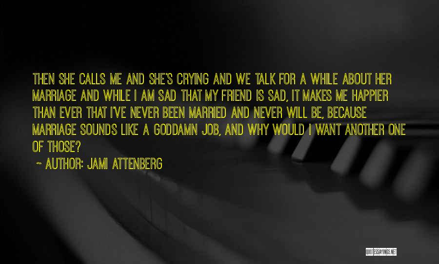 Jami Attenberg Quotes: Then She Calls Me And She's Crying And We Talk For A While About Her Marriage And While I Am