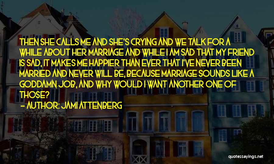 Jami Attenberg Quotes: Then She Calls Me And She's Crying And We Talk For A While About Her Marriage And While I Am