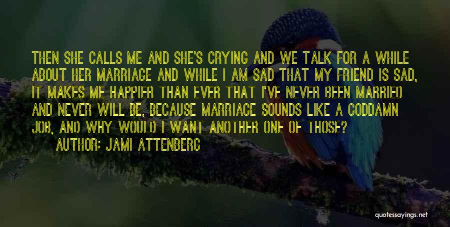 Jami Attenberg Quotes: Then She Calls Me And She's Crying And We Talk For A While About Her Marriage And While I Am