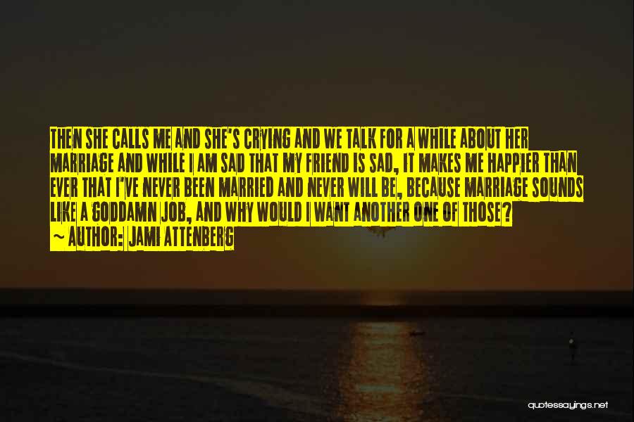 Jami Attenberg Quotes: Then She Calls Me And She's Crying And We Talk For A While About Her Marriage And While I Am