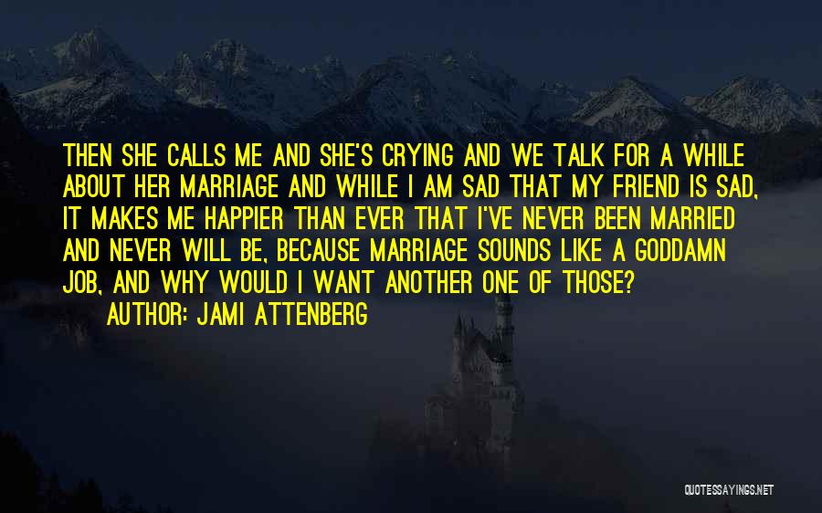 Jami Attenberg Quotes: Then She Calls Me And She's Crying And We Talk For A While About Her Marriage And While I Am