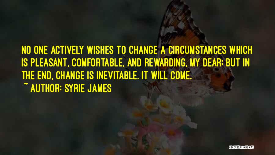 Syrie James Quotes: No One Actively Wishes To Change A Circumstances Which Is Pleasant, Comfortable, And Rewarding, My Dear; But In The End,