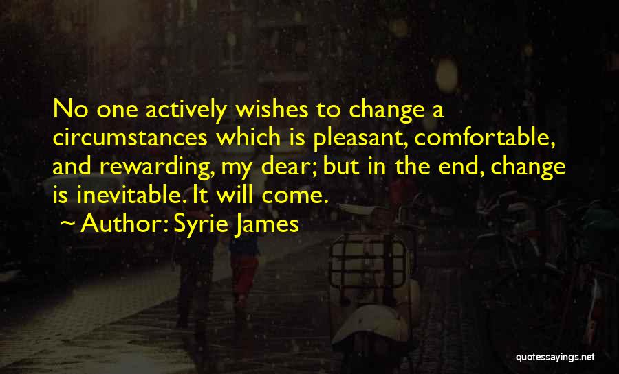 Syrie James Quotes: No One Actively Wishes To Change A Circumstances Which Is Pleasant, Comfortable, And Rewarding, My Dear; But In The End,