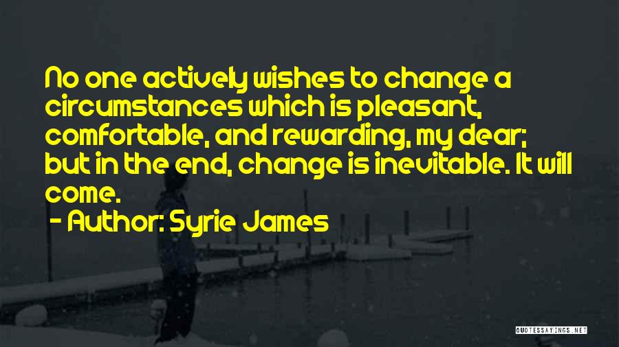 Syrie James Quotes: No One Actively Wishes To Change A Circumstances Which Is Pleasant, Comfortable, And Rewarding, My Dear; But In The End,