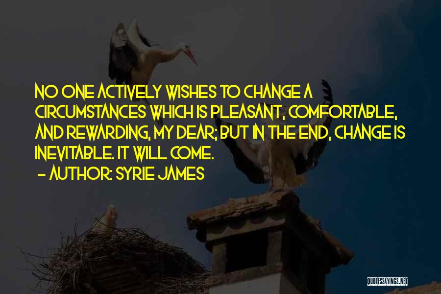 Syrie James Quotes: No One Actively Wishes To Change A Circumstances Which Is Pleasant, Comfortable, And Rewarding, My Dear; But In The End,