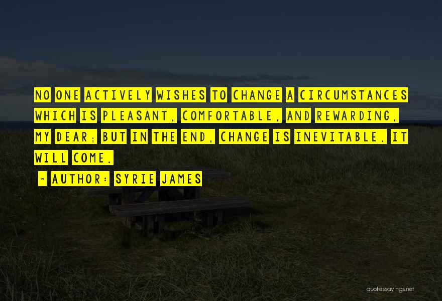 Syrie James Quotes: No One Actively Wishes To Change A Circumstances Which Is Pleasant, Comfortable, And Rewarding, My Dear; But In The End,