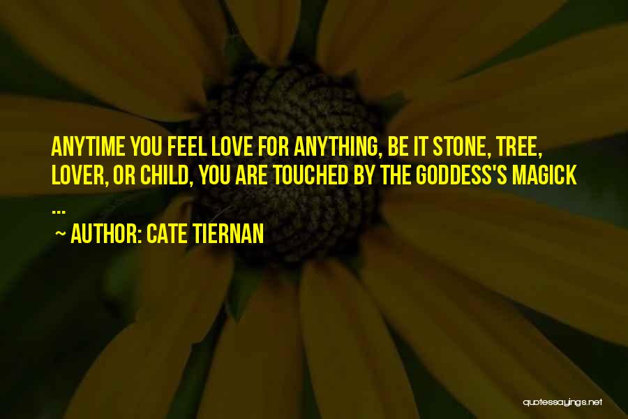 Cate Tiernan Quotes: Anytime You Feel Love For Anything, Be It Stone, Tree, Lover, Or Child, You Are Touched By The Goddess's Magick