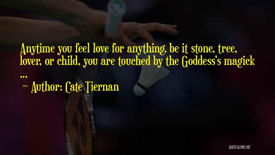Cate Tiernan Quotes: Anytime You Feel Love For Anything, Be It Stone, Tree, Lover, Or Child, You Are Touched By The Goddess's Magick