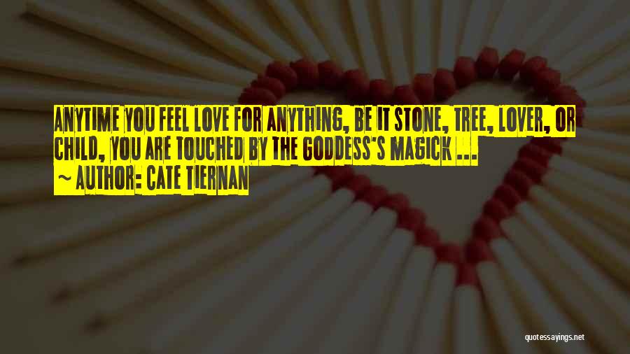 Cate Tiernan Quotes: Anytime You Feel Love For Anything, Be It Stone, Tree, Lover, Or Child, You Are Touched By The Goddess's Magick