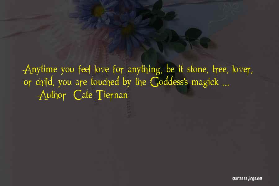 Cate Tiernan Quotes: Anytime You Feel Love For Anything, Be It Stone, Tree, Lover, Or Child, You Are Touched By The Goddess's Magick