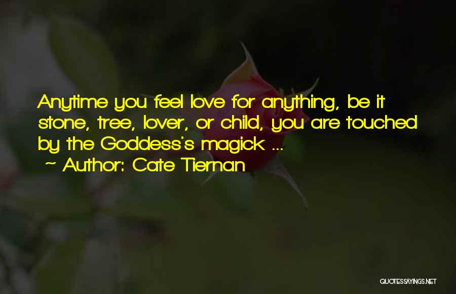 Cate Tiernan Quotes: Anytime You Feel Love For Anything, Be It Stone, Tree, Lover, Or Child, You Are Touched By The Goddess's Magick