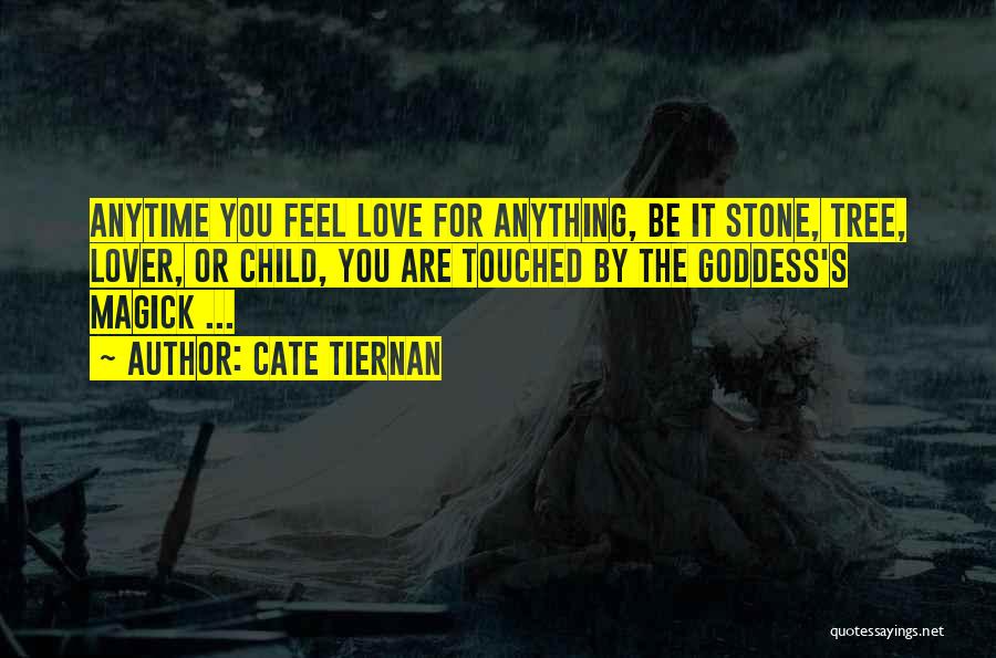 Cate Tiernan Quotes: Anytime You Feel Love For Anything, Be It Stone, Tree, Lover, Or Child, You Are Touched By The Goddess's Magick