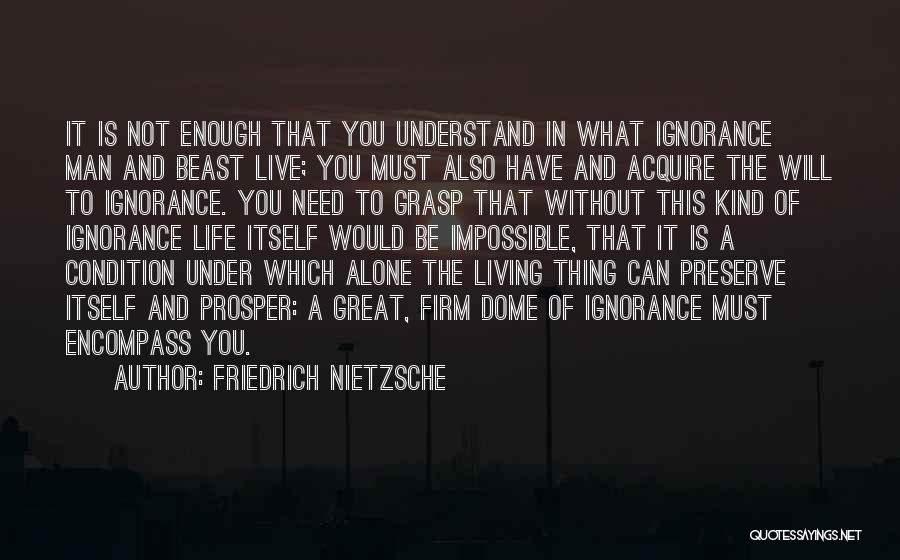 Friedrich Nietzsche Quotes: It Is Not Enough That You Understand In What Ignorance Man And Beast Live; You Must Also Have And Acquire